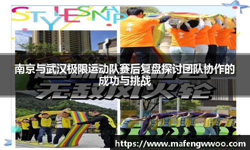 南京与武汉极限运动队赛后复盘探讨团队协作的成功与挑战