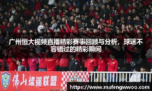 广州恒大视频直播精彩赛事回顾与分析，球迷不容错过的精彩瞬间