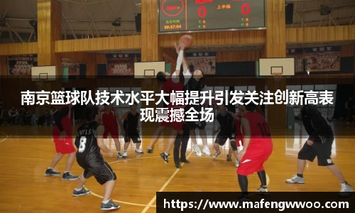 南京篮球队技术水平大幅提升引发关注创新高表现震撼全场