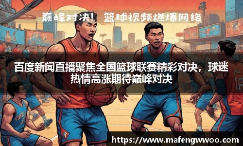 百度新闻直播聚焦全国篮球联赛精彩对决，球迷热情高涨期待巅峰对决