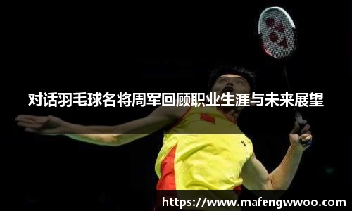 对话羽毛球名将周军回顾职业生涯与未来展望