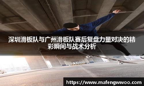 深圳滑板队与广州滑板队赛后复盘力量对决的精彩瞬间与战术分析