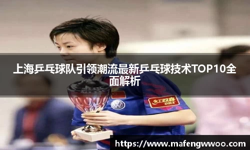 上海乒乓球队引领潮流最新乒乓球技术TOP10全面解析
