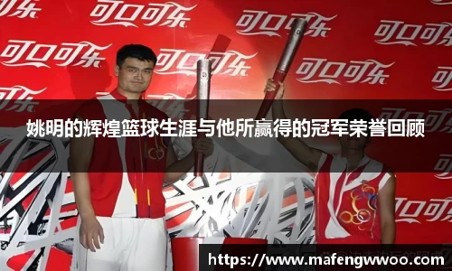 姚明的辉煌篮球生涯与他所赢得的冠军荣誉回顾