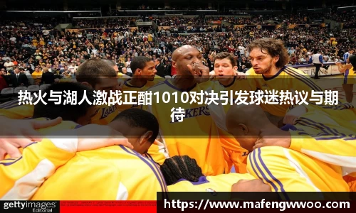 热火与湖人激战正酣1010对决引发球迷热议与期待