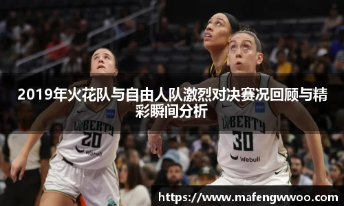 2019年火花队与自由人队激烈对决赛况回顾与精彩瞬间分析