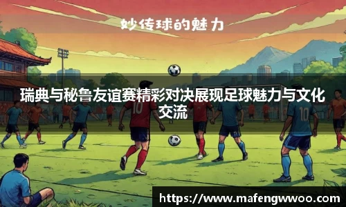 瑞典与秘鲁友谊赛精彩对决展现足球魅力与文化交流