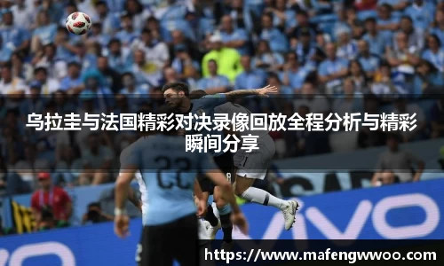 乌拉圭与法国精彩对决录像回放全程分析与精彩瞬间分享